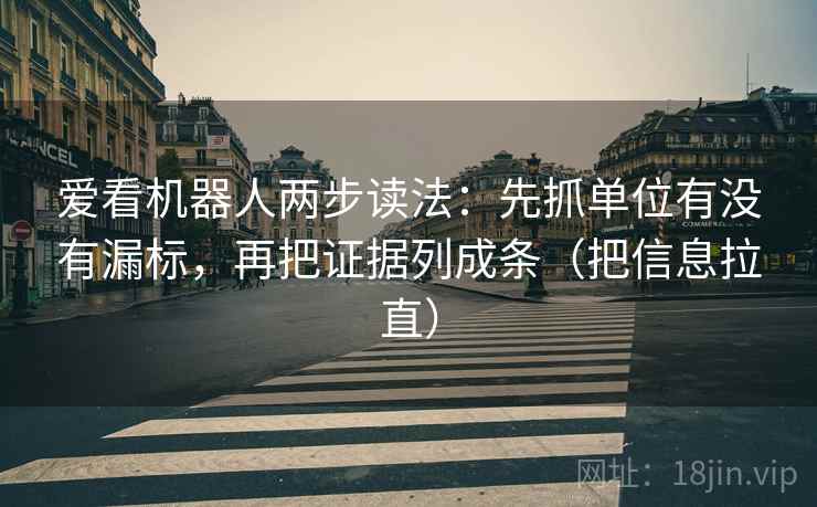 爱看机器人两步读法：先抓单位有没有漏标，再把证据列成条（把信息拉直）