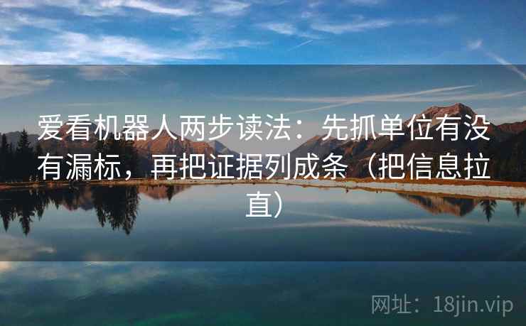 爱看机器人两步读法：先抓单位有没有漏标，再把证据列成条（把信息拉直）