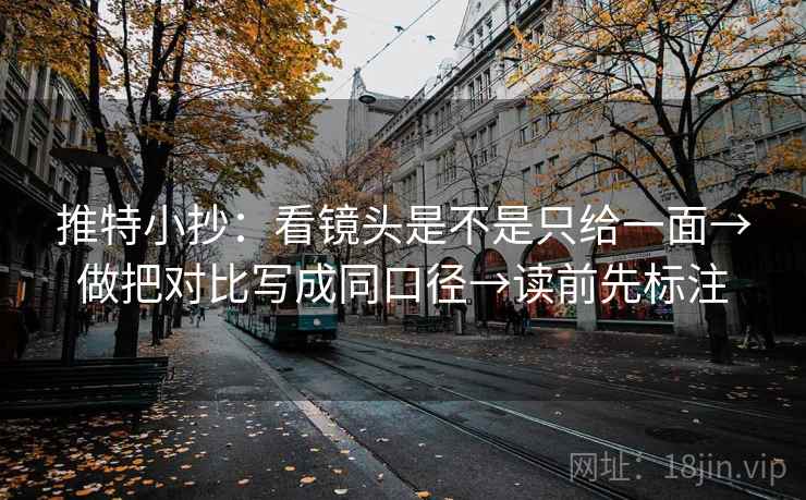 推特小抄：看镜头是不是只给一面→做把对比写成同口径→读前先标注