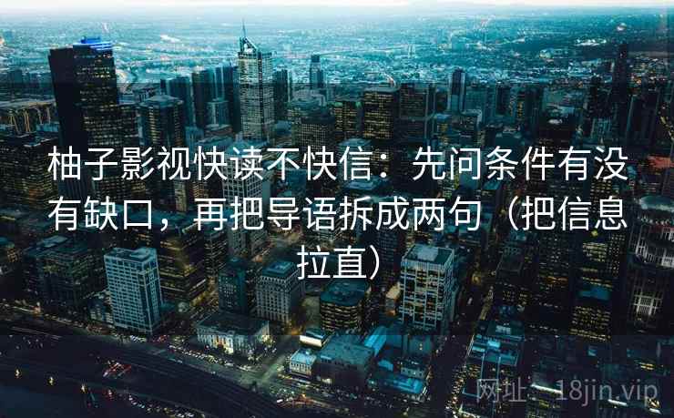 柚子影视快读不快信：先问条件有没有缺口，再把导语拆成两句（把信息拉直）