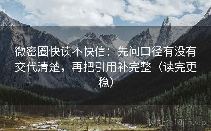 微密圈快读不快信：先问口径有没有交代清楚，再把引用补完整（读完更稳）