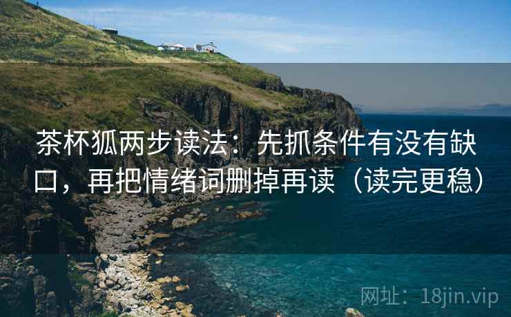 茶杯狐两步读法：先抓条件有没有缺口，再把情绪词删掉再读（读完更稳）