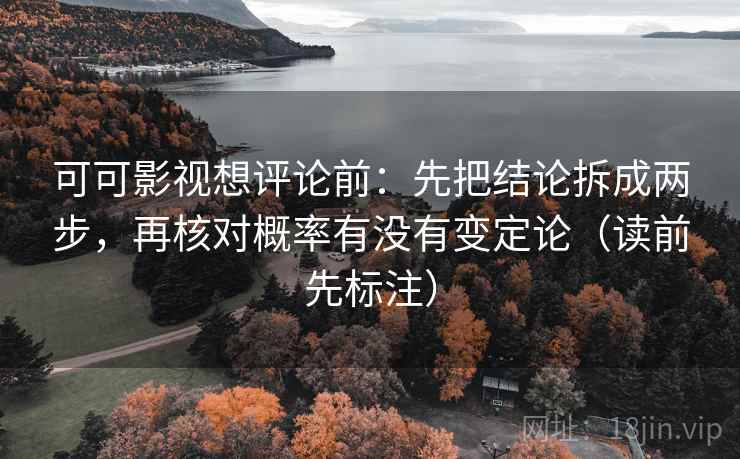 可可影视想评论前：先把结论拆成两步，再核对概率有没有变定论（读前先标注）