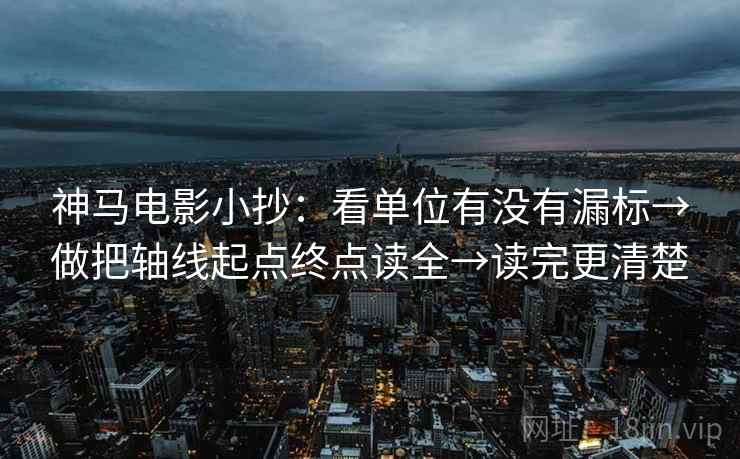 神马电影小抄：看单位有没有漏标→做把轴线起点终点读全→读完更清楚