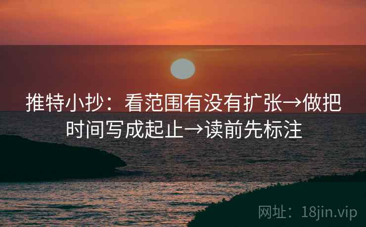 推特小抄：看范围有没有扩张→做把时间写成起止→读前先标注