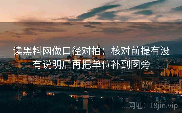 读黑料网做口径对拍：核对前提有没有说明后再把单位补到图旁