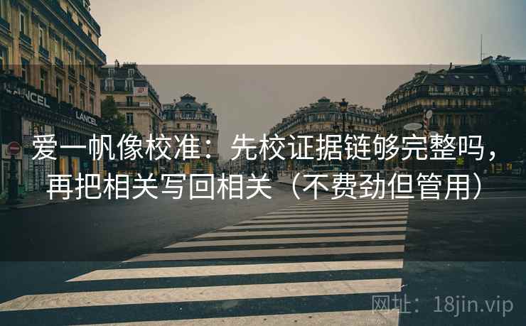 爱一帆像校准：先校证据链够完整吗，再把相关写回相关（不费劲但管用）