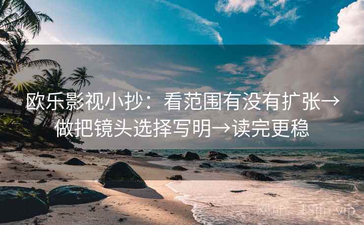 欧乐影视小抄：看范围有没有扩张→做把镜头选择写明→读完更稳