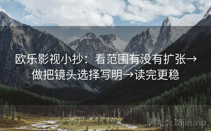 欧乐影视小抄：看范围有没有扩张→做把镜头选择写明→读完更稳