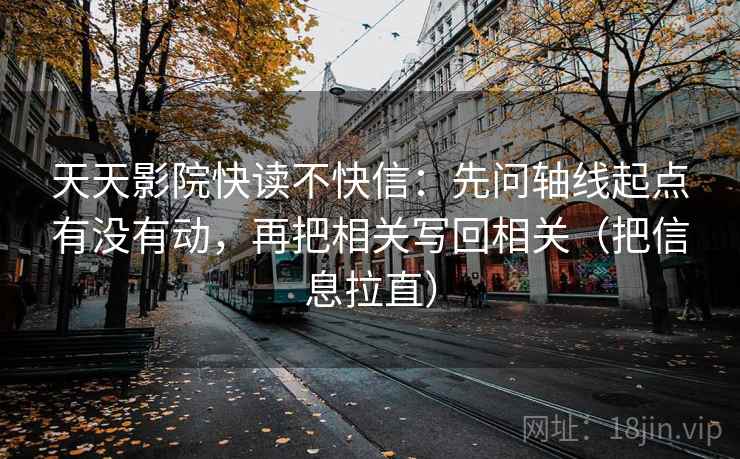 天天影院快读不快信：先问轴线起点有没有动，再把相关写回相关（把信息拉直）