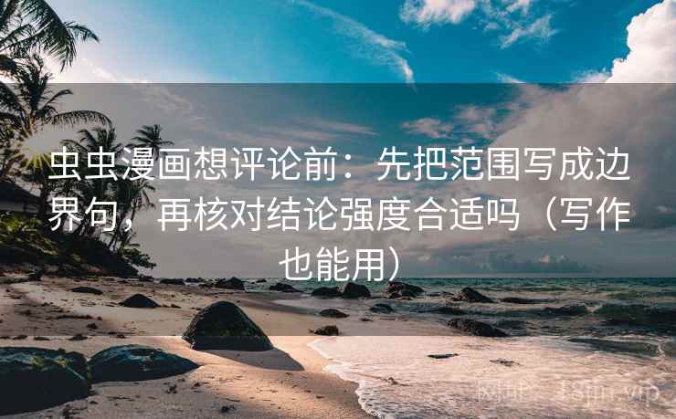虫虫漫画想评论前：先把范围写成边界句，再核对结论强度合适吗（写作也能用）