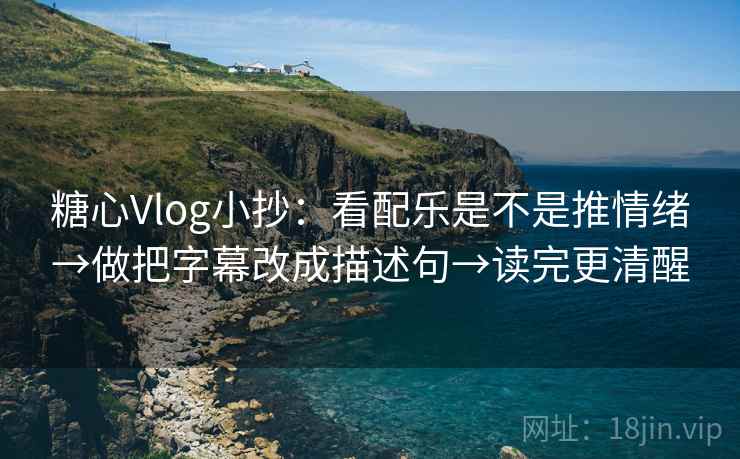 糖心Vlog小抄：看配乐是不是推情绪→做把字幕改成描述句→读完更清醒