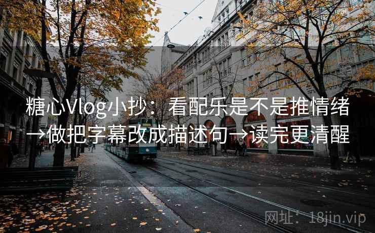 糖心Vlog小抄：看配乐是不是推情绪→做把字幕改成描述句→读完更清醒