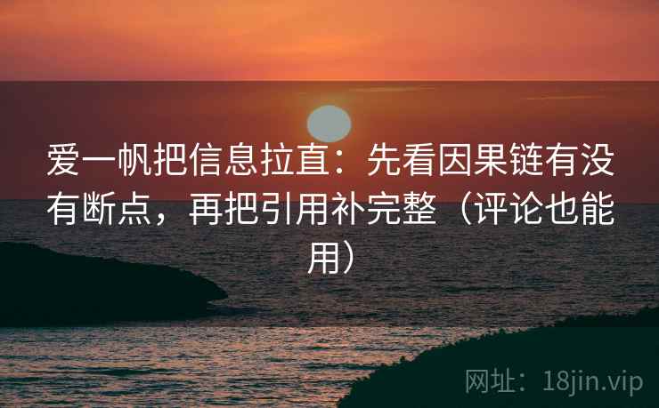 爱一帆把信息拉直：先看因果链有没有断点，再把引用补完整（评论也能用）