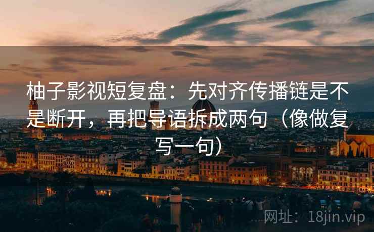 柚子影视短复盘：先对齐传播链是不是断开，再把导语拆成两句（像做复写一句）