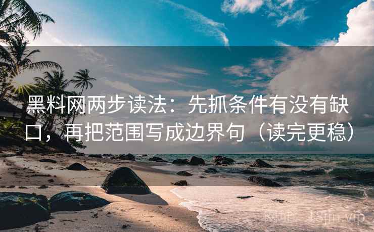 黑料网两步读法：先抓条件有没有缺口，再把范围写成边界句（读完更稳）