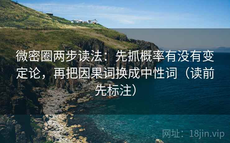 微密圈两步读法：先抓概率有没有变定论，再把因果词换成中性词（读前先标注）