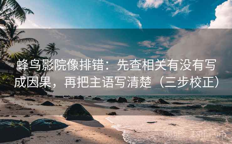 蜂鸟影院像排错：先查相关有没有写成因果，再把主语写清楚（三步校正）