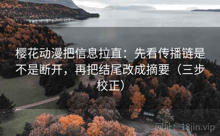 樱花动漫把信息拉直：先看传播链是不是断开，再把结尾改成摘要（三步校正）
