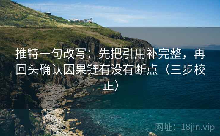 推特一句改写：先把引用补完整，再回头确认因果链有没有断点（三步校正）