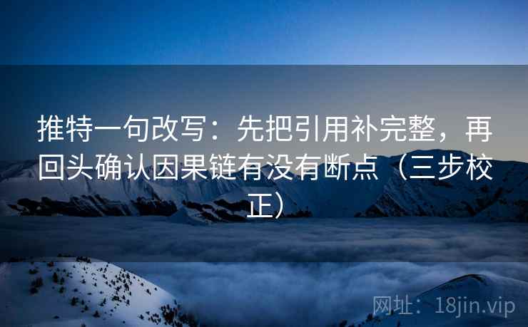 推特一句改写:先把引用补完整,再回头确认因果链有没有断点(三步校正) 推特一句改写:先把引用补完整,再回头确认因果链有没有断点(三步校正)