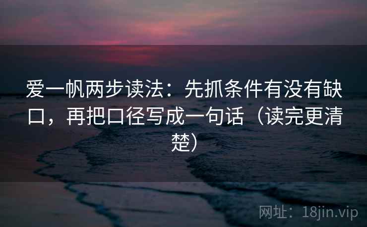 爱一帆两步读法：先抓条件有没有缺口，再把口径写成一句话（读完更清楚）