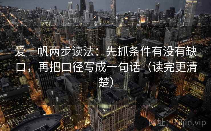 爱一帆两步读法:先抓条件有没有缺口,再把口径写成一句话(读完更清楚) 爱一帆两步读法:先抓条件有没有缺口,再把口径写成一句话(读完更清楚)