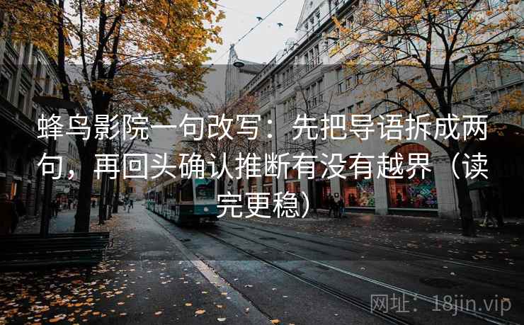 蜂鸟影院一句改写：先把导语拆成两句，再回头确认推断有没有越界（读完更稳）