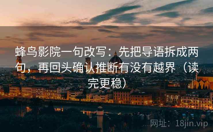 蜂鸟影院一句改写：先把导语拆成两句，再回头确认推断有没有越界（读完更稳）
