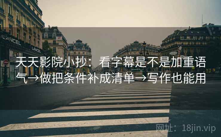 天天影院小抄：看字幕是不是加重语气→做把条件补成清单→写作也能用