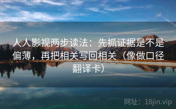 人人影视两步读法：先抓证据是不是偏薄，再把相关写回相关（像做口径翻译卡）