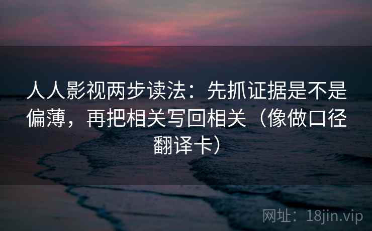 人人影视两步读法：先抓证据是不是偏薄，再把相关写回相关（像做口径翻译卡）
