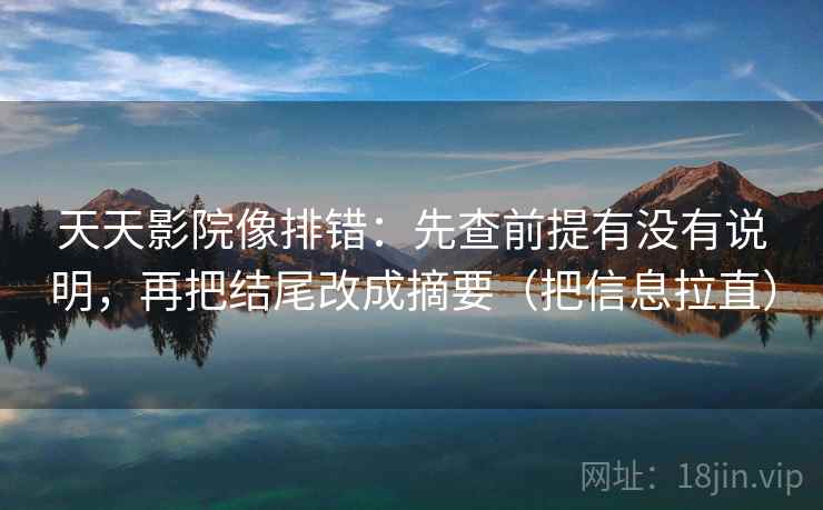 天天影院像排错：先查前提有没有说明，再把结尾改成摘要（把信息拉直）