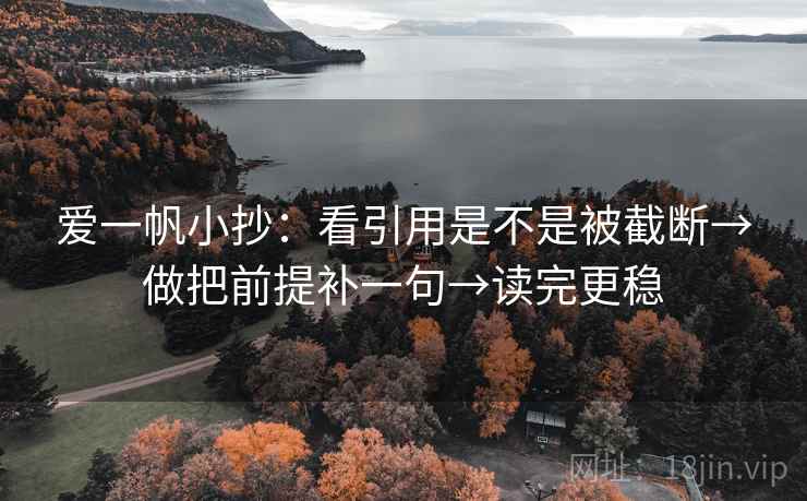 爱一帆小抄:看引用是不是被截断→做把前提补一句→读完更稳 爱一帆小抄:看引用是不是被截断→做把前提补一句→读完更稳