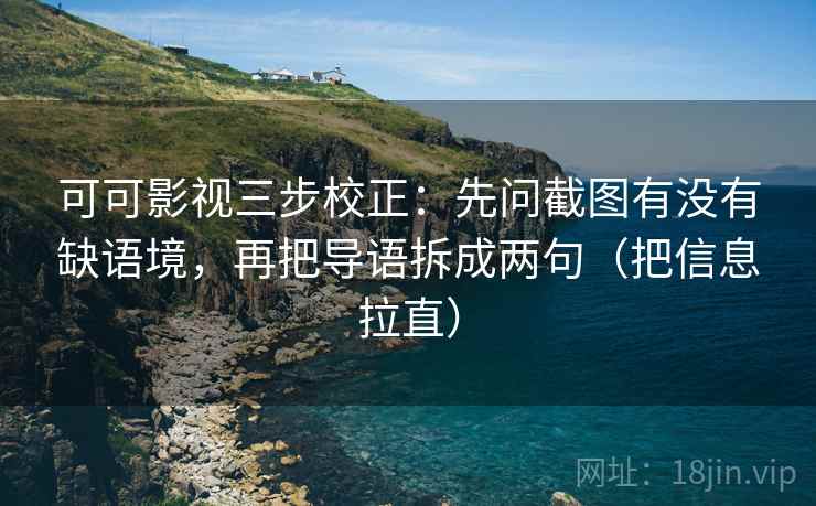 可可影视三步校正:先问截图有没有缺语境,再把导语拆成两句(把信息拉直) 可可影视三步校正:先问截图有没有缺语境,再把导语拆成两句(把信息拉直)