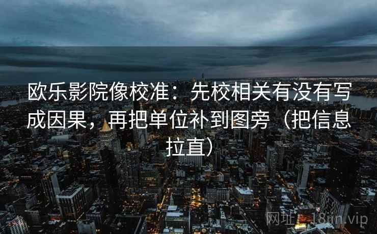 欧乐影院像校准:先校相关有没有写成因果,再把单位补到图旁(把信息拉直) 欧乐影院像校准:先校相关有没有写成因果,再把单位补到图旁(把信息拉直)