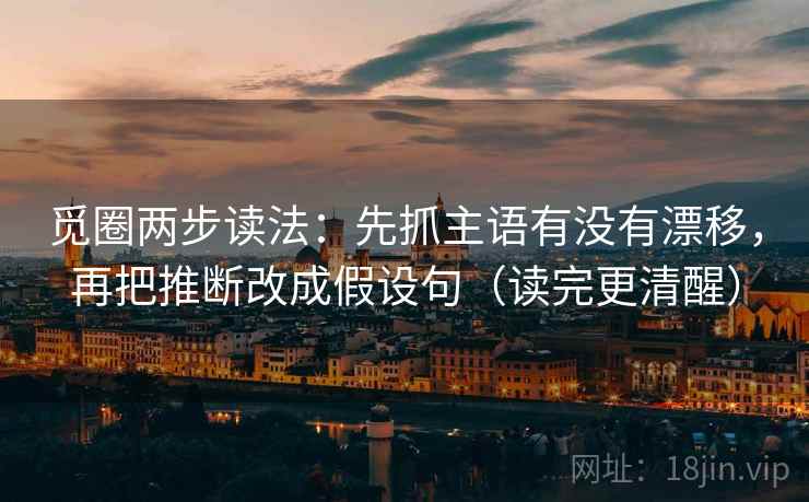 觅圈两步读法:先抓主语有没有漂移,再把推断改成假设句(读完更清醒) 觅圈两步读法:先抓主语有没有漂移,再把推断改成假设句(读完更清醒)
