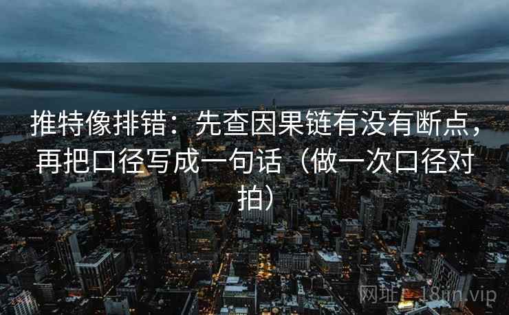 推特像排错:先查因果链有没有断点,再把口径写成一句话(做一次口径对拍) 推特像排错:先查因果链有没有断点,再把口径写成一句话(做一次口径对拍)