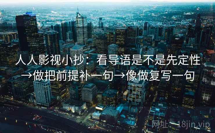 人人影视小抄：看导语是不是先定性→做把前提补一句→像做复写一句
