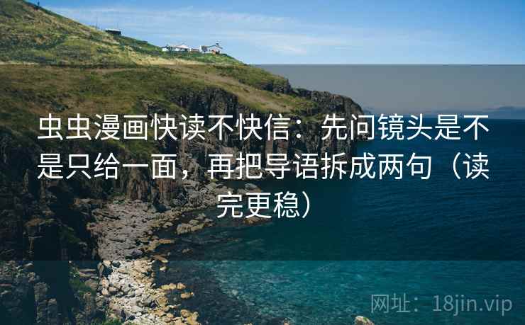 虫虫漫画快读不快信:先问镜头是不是只给一面,再把导语拆成两句(读完更稳) 虫虫漫画快读不快信:先问镜头是不是只给一面,再把导语拆成两句(读完更稳)