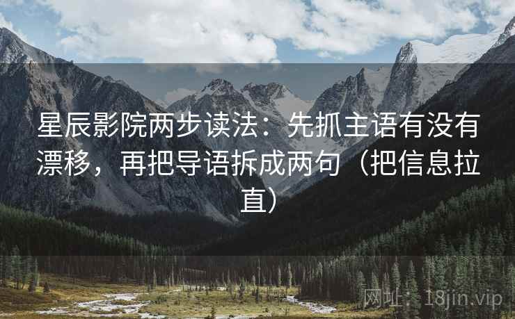 星辰影院两步读法：先抓主语有没有漂移，再把导语拆成两句（把信息拉直）