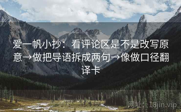 爱一帆小抄：看评论区是不是改写原意→做把导语拆成两句→像做口径翻译卡