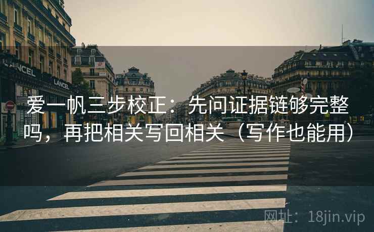 爱一帆三步校正：先问证据链够完整吗，再把相关写回相关（写作也能用）